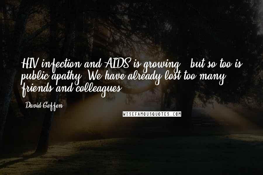 David Geffen Quotes: HIV infection and AIDS is growing - but so too is public apathy. We have already lost too many friends and colleagues.