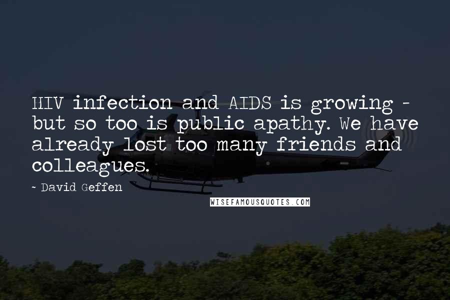 David Geffen Quotes: HIV infection and AIDS is growing - but so too is public apathy. We have already lost too many friends and colleagues.