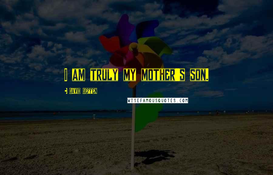 David Geffen Quotes: I am truly my mother's son.