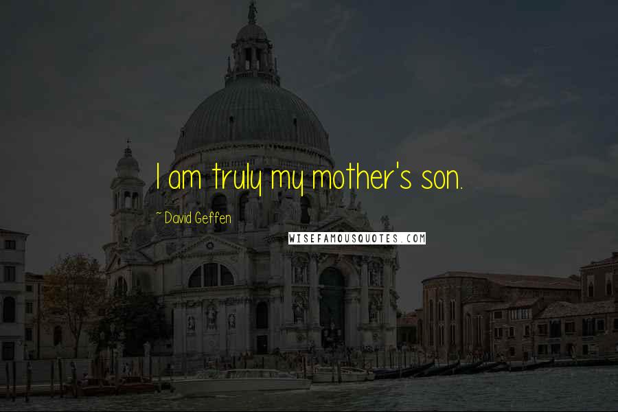 David Geffen Quotes: I am truly my mother's son.