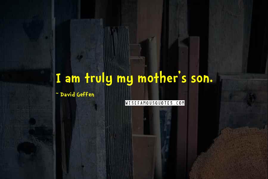 David Geffen Quotes: I am truly my mother's son.