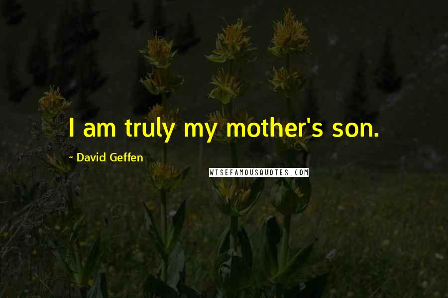 David Geffen Quotes: I am truly my mother's son.