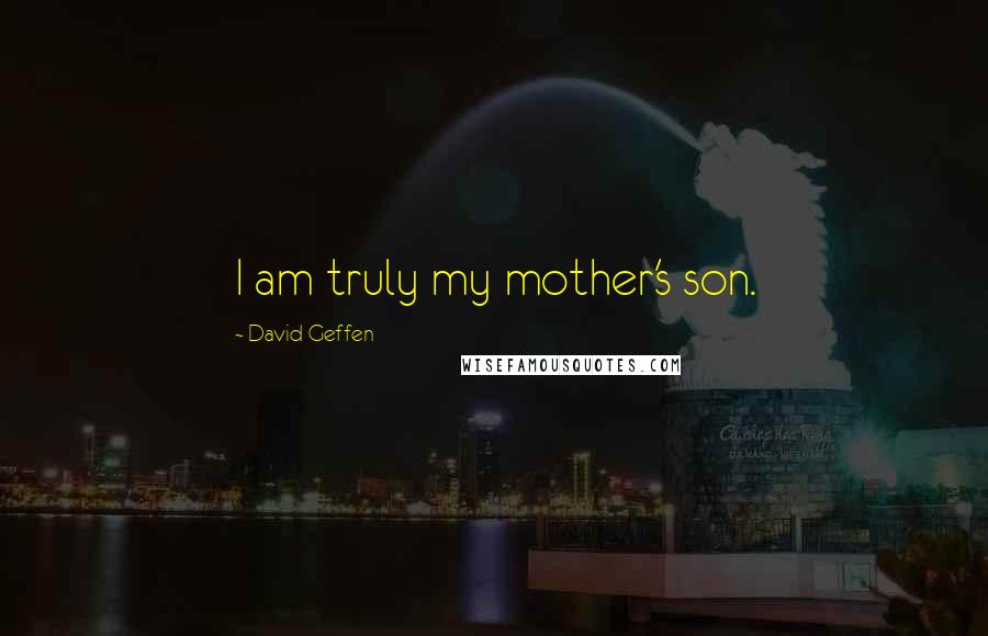 David Geffen Quotes: I am truly my mother's son.