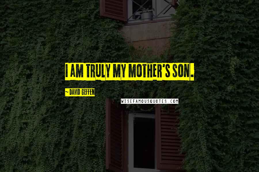 David Geffen Quotes: I am truly my mother's son.