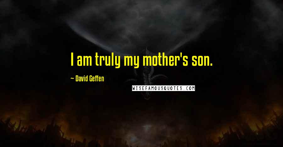 David Geffen Quotes: I am truly my mother's son.