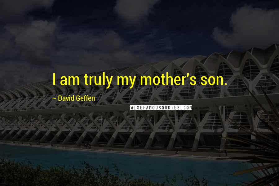 David Geffen Quotes: I am truly my mother's son.