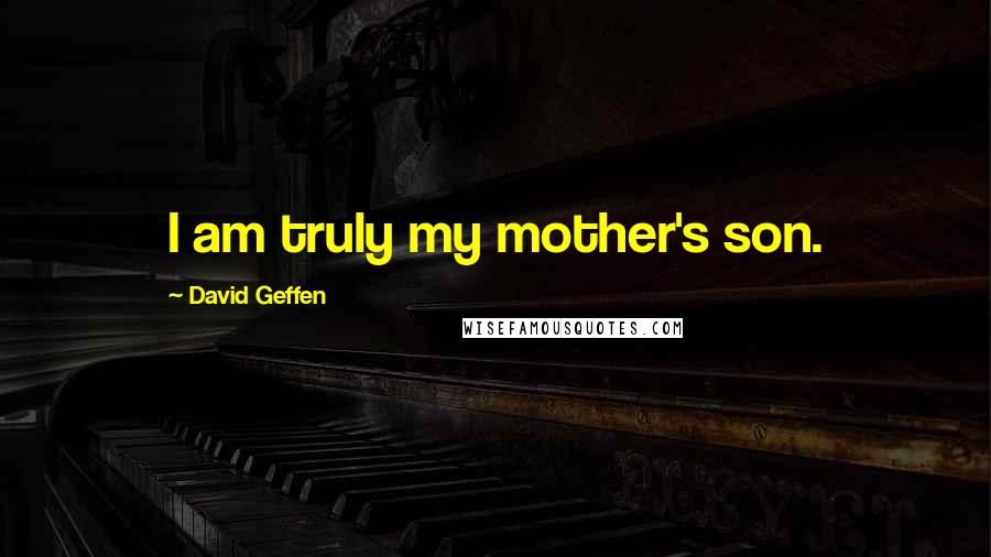 David Geffen Quotes: I am truly my mother's son.
