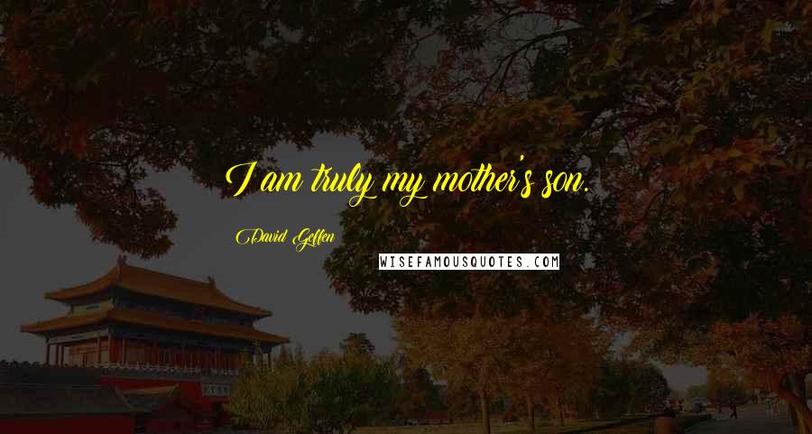 David Geffen Quotes: I am truly my mother's son.