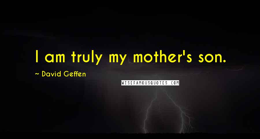 David Geffen Quotes: I am truly my mother's son.