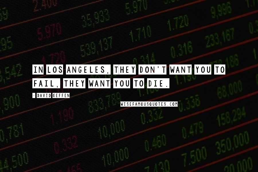 David Geffen Quotes: In Los Angeles, they don't want you to fail, they want you to die.