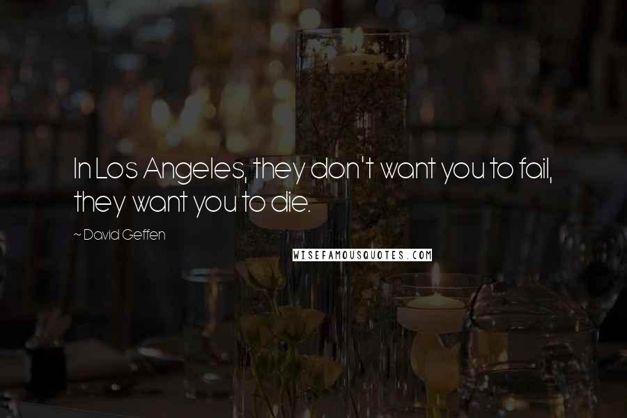 David Geffen Quotes: In Los Angeles, they don't want you to fail, they want you to die.