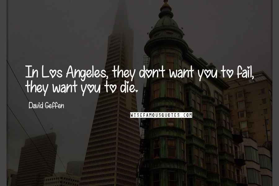 David Geffen Quotes: In Los Angeles, they don't want you to fail, they want you to die.