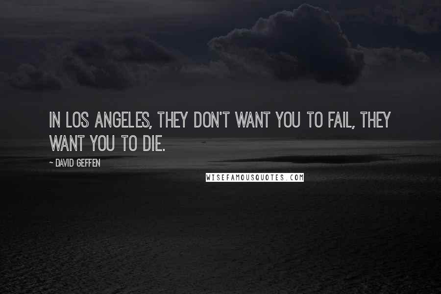 David Geffen Quotes: In Los Angeles, they don't want you to fail, they want you to die.