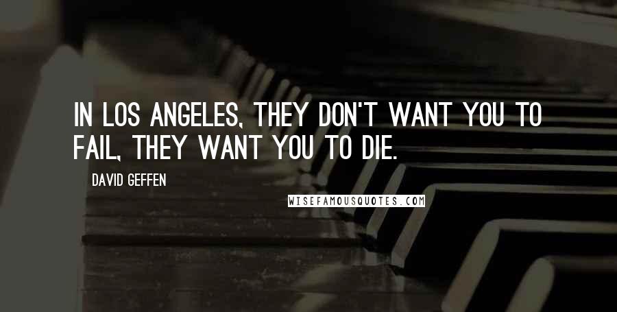 David Geffen Quotes: In Los Angeles, they don't want you to fail, they want you to die.