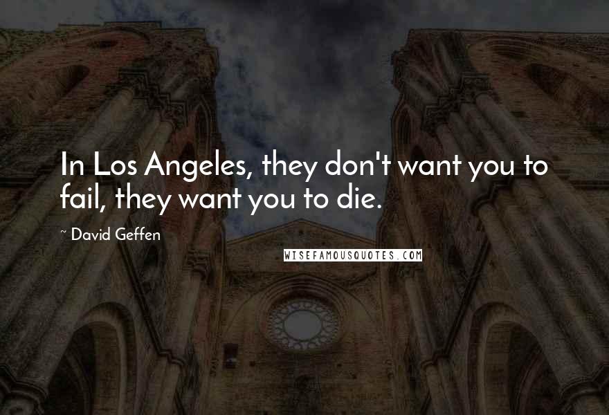 David Geffen Quotes: In Los Angeles, they don't want you to fail, they want you to die.