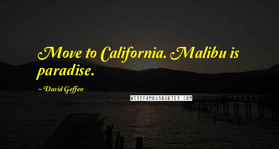 David Geffen Quotes: Move to California. Malibu is paradise.