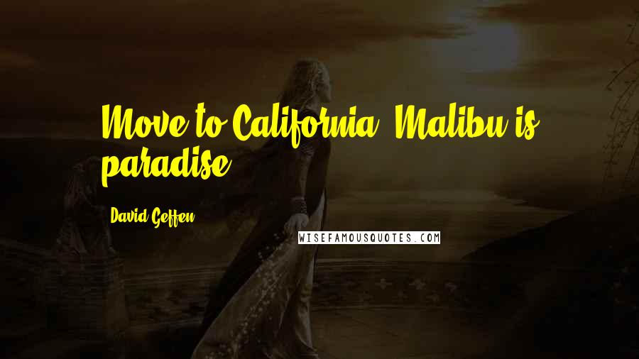 David Geffen Quotes: Move to California. Malibu is paradise.
