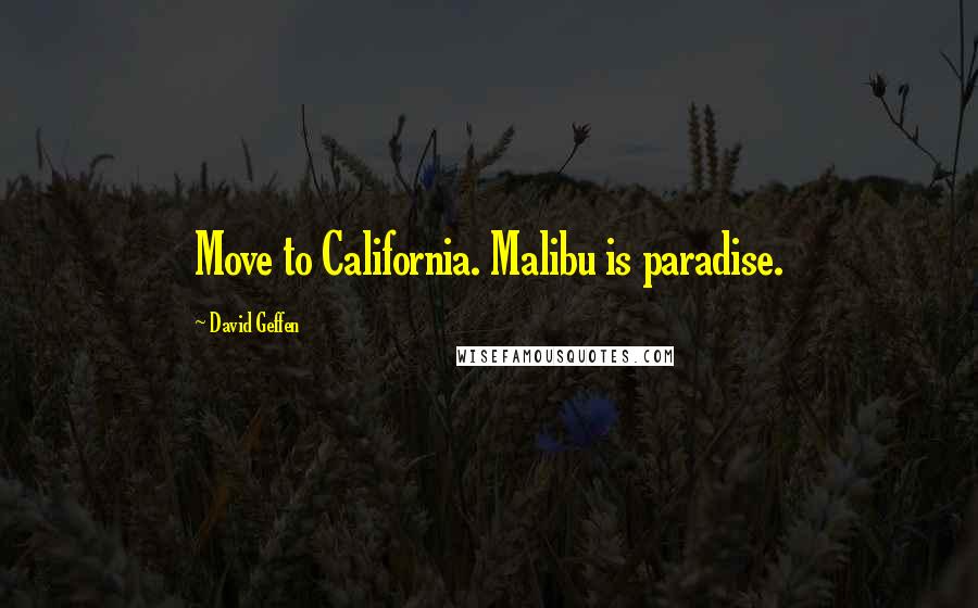 David Geffen Quotes: Move to California. Malibu is paradise.
