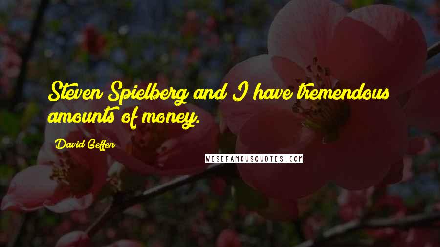 David Geffen Quotes: Steven Spielberg and I have tremendous amounts of money.