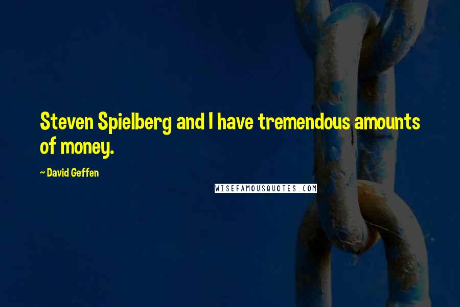 David Geffen Quotes: Steven Spielberg and I have tremendous amounts of money.