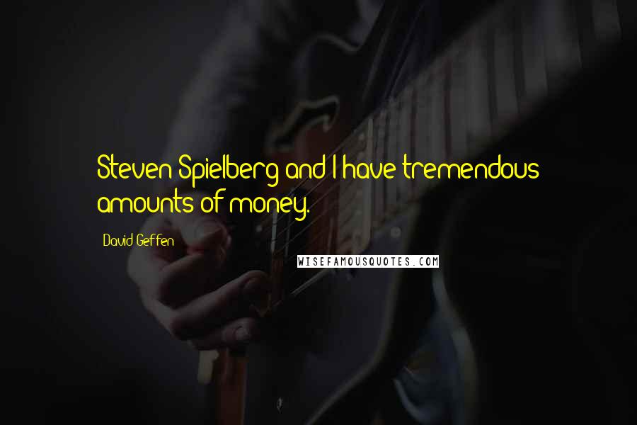 David Geffen Quotes: Steven Spielberg and I have tremendous amounts of money.