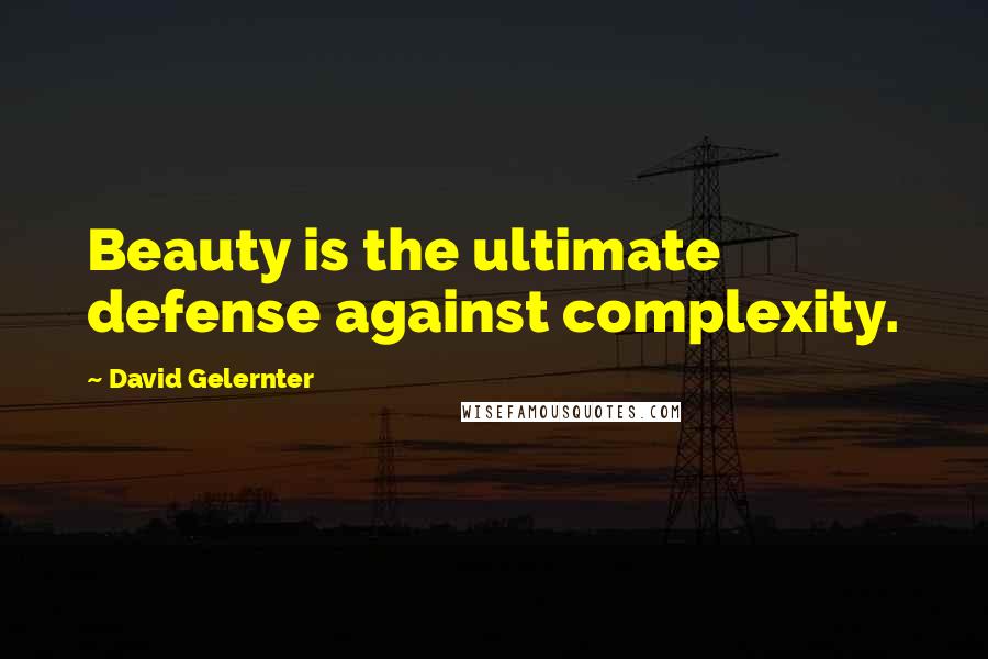 David Gelernter Quotes: Beauty is the ultimate defense against complexity.