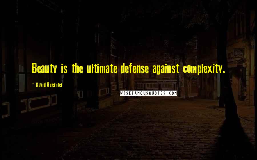 David Gelernter Quotes: Beauty is the ultimate defense against complexity.