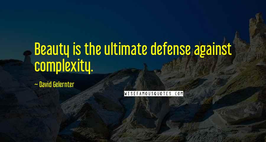 David Gelernter Quotes: Beauty is the ultimate defense against complexity.