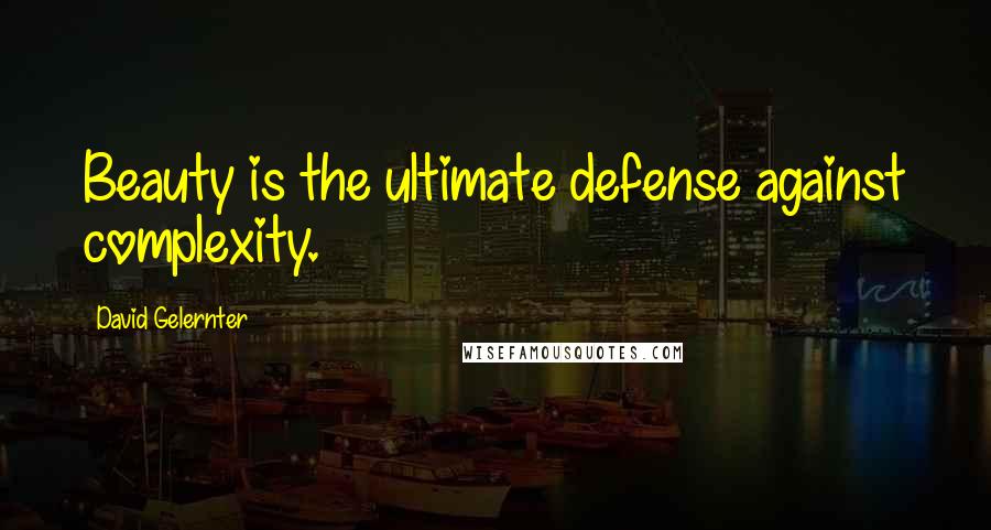 David Gelernter Quotes: Beauty is the ultimate defense against complexity.