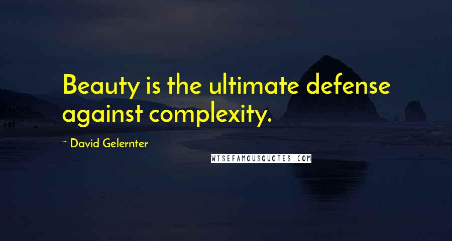 David Gelernter Quotes: Beauty is the ultimate defense against complexity.