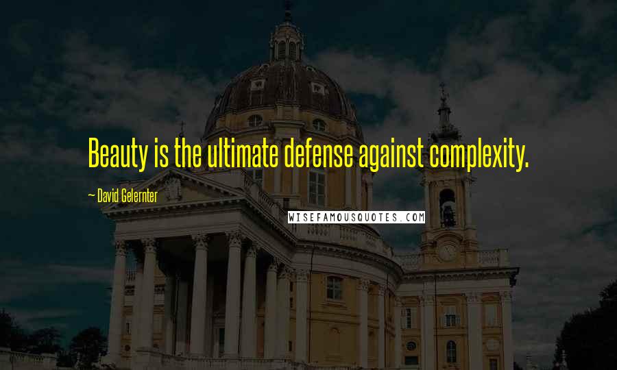 David Gelernter Quotes: Beauty is the ultimate defense against complexity.