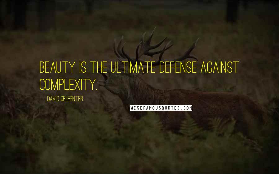 David Gelernter Quotes: Beauty is the ultimate defense against complexity.