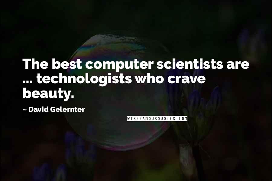 David Gelernter Quotes: The best computer scientists are ... technologists who crave beauty.