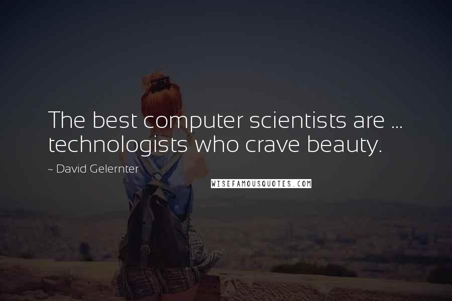 David Gelernter Quotes: The best computer scientists are ... technologists who crave beauty.