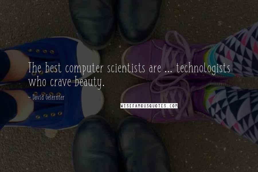 David Gelernter Quotes: The best computer scientists are ... technologists who crave beauty.