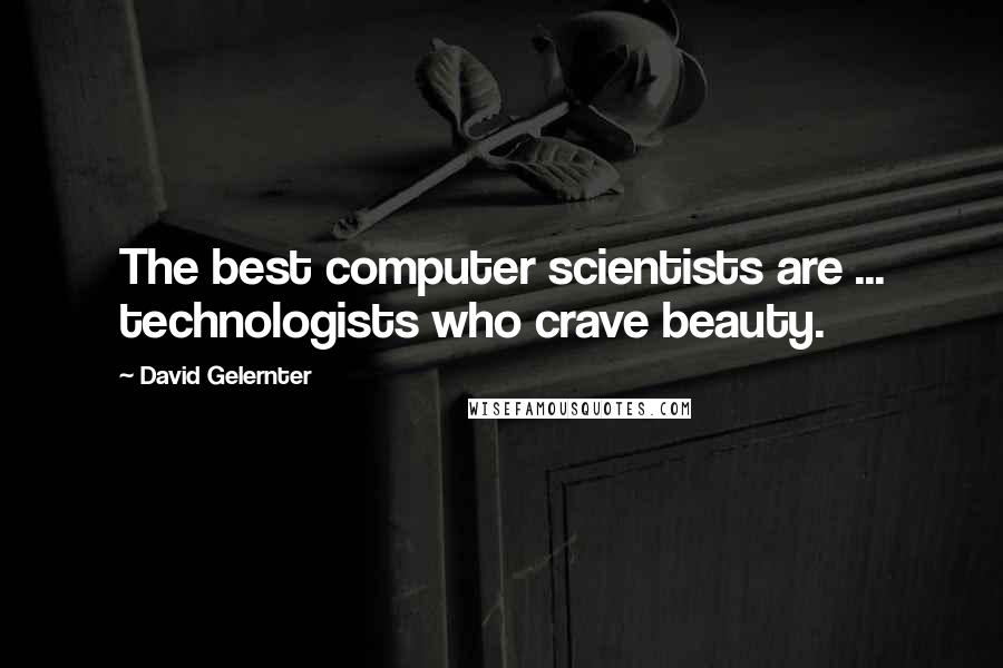 David Gelernter Quotes: The best computer scientists are ... technologists who crave beauty.