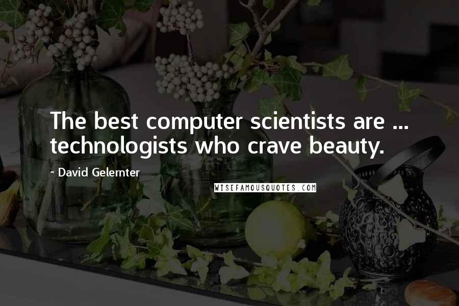 David Gelernter Quotes: The best computer scientists are ... technologists who crave beauty.