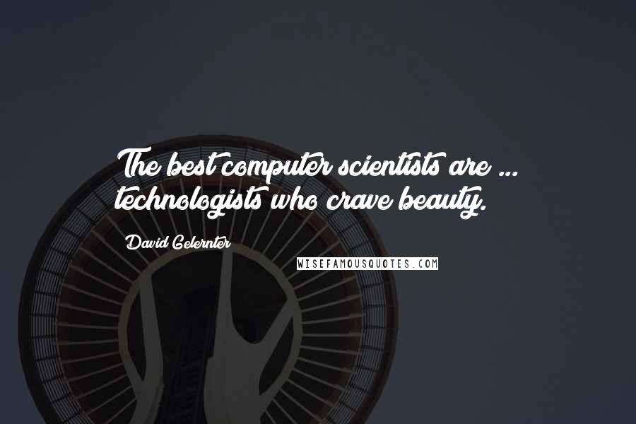 David Gelernter Quotes: The best computer scientists are ... technologists who crave beauty.