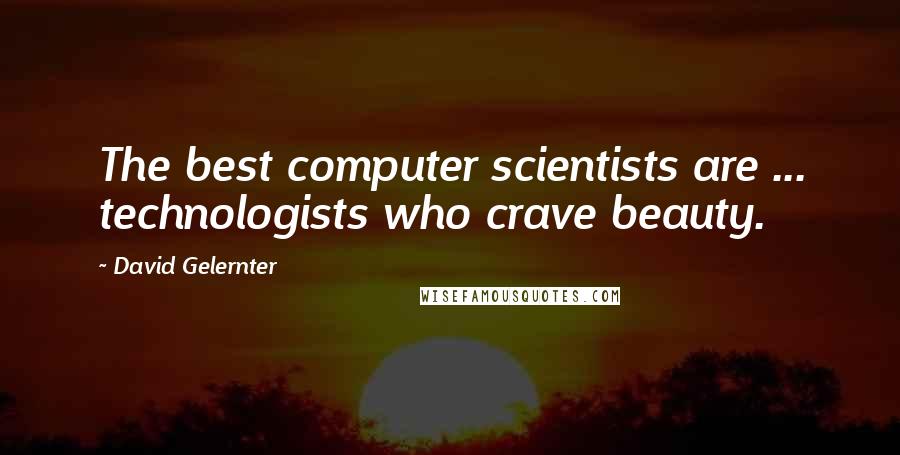 David Gelernter Quotes: The best computer scientists are ... technologists who crave beauty.
