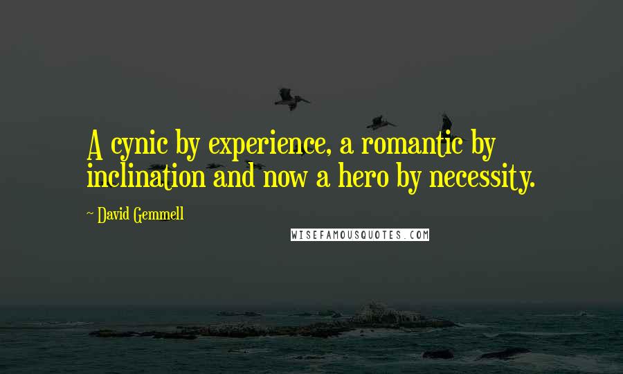 David Gemmell Quotes: A cynic by experience, a romantic by inclination and now a hero by necessity.