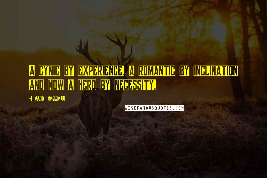 David Gemmell Quotes: A cynic by experience, a romantic by inclination and now a hero by necessity.