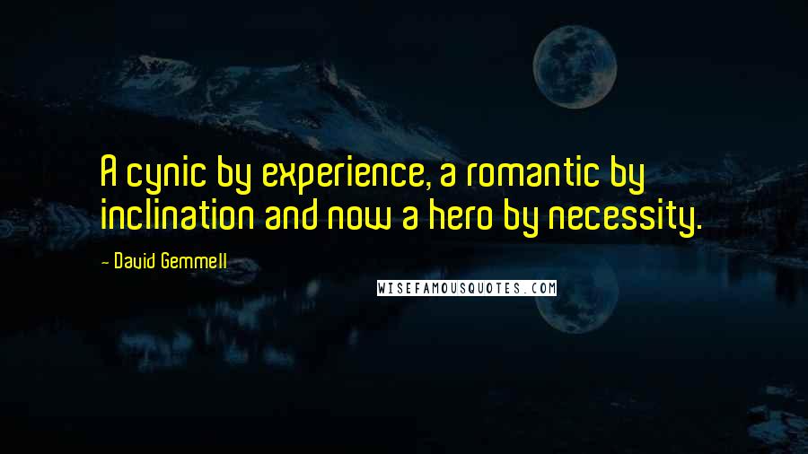 David Gemmell Quotes: A cynic by experience, a romantic by inclination and now a hero by necessity.