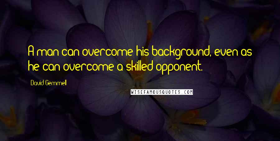 David Gemmell Quotes: A man can overcome his background, even as he can overcome a skilled opponent.