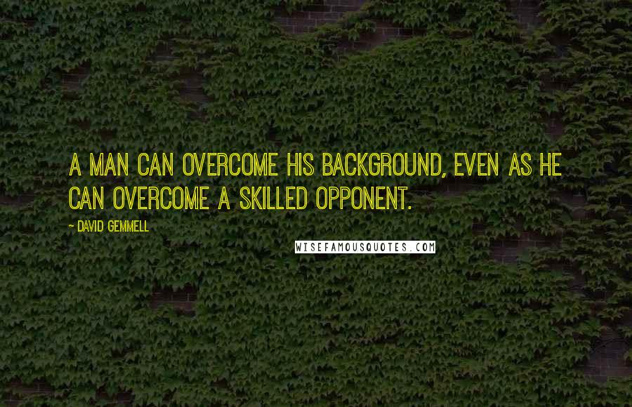 David Gemmell Quotes: A man can overcome his background, even as he can overcome a skilled opponent.