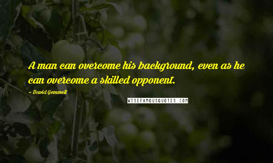 David Gemmell Quotes: A man can overcome his background, even as he can overcome a skilled opponent.