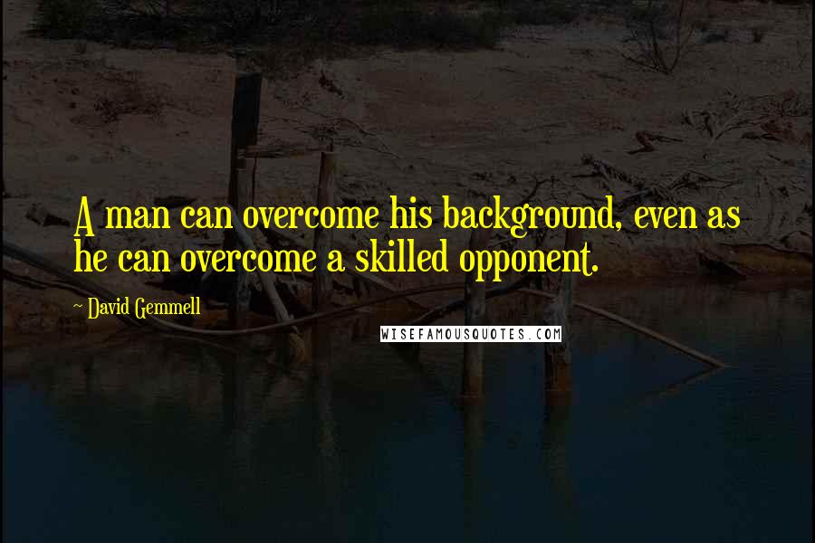 David Gemmell Quotes: A man can overcome his background, even as he can overcome a skilled opponent.