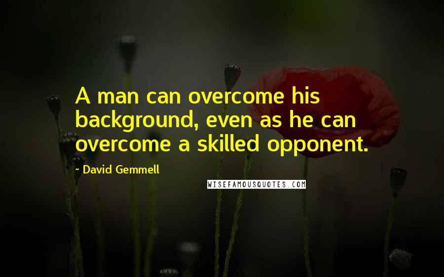 David Gemmell Quotes: A man can overcome his background, even as he can overcome a skilled opponent.