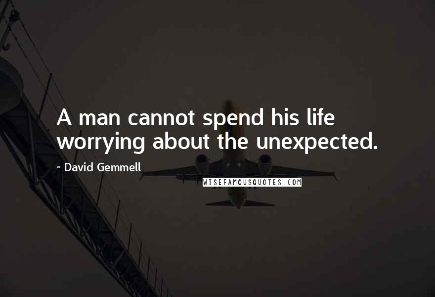 David Gemmell Quotes: A man cannot spend his life worrying about the unexpected.