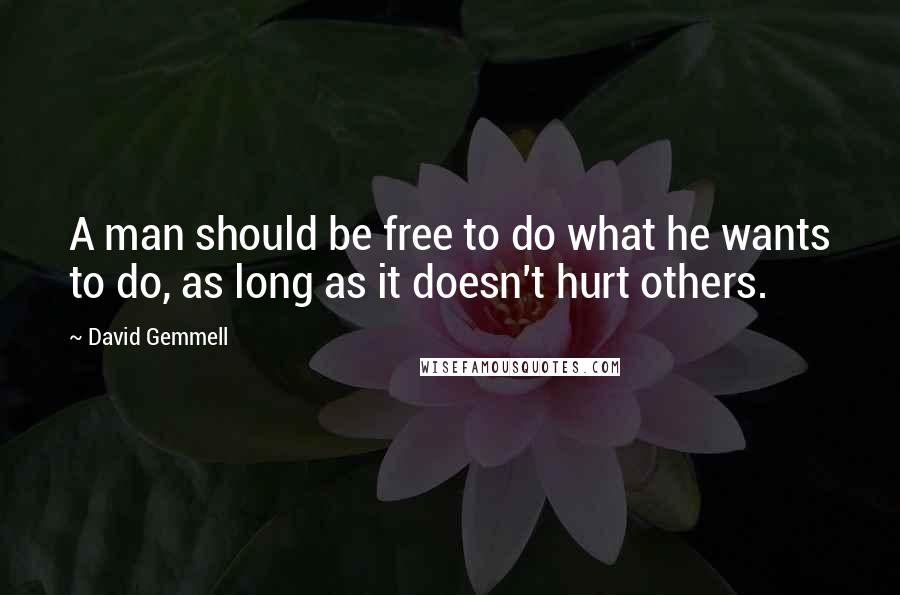 David Gemmell Quotes: A man should be free to do what he wants to do, as long as it doesn't hurt others.