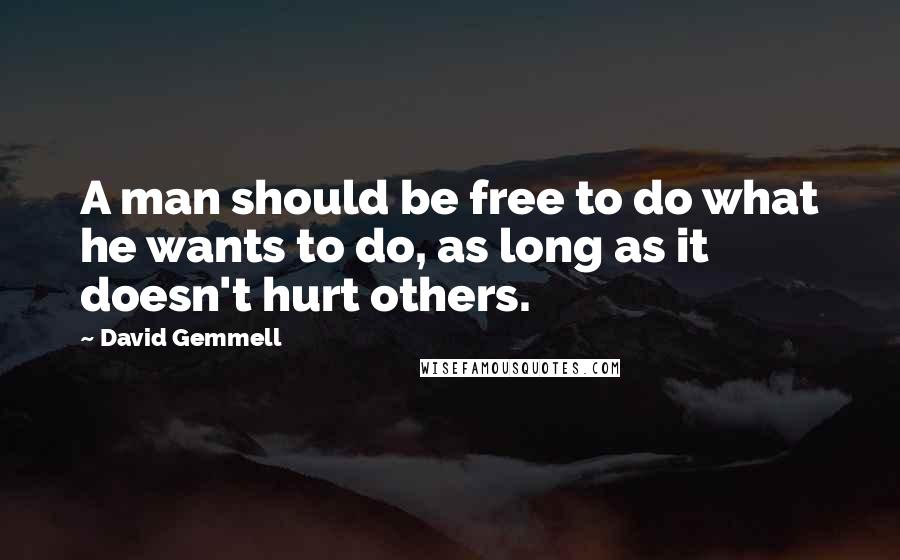 David Gemmell Quotes: A man should be free to do what he wants to do, as long as it doesn't hurt others.